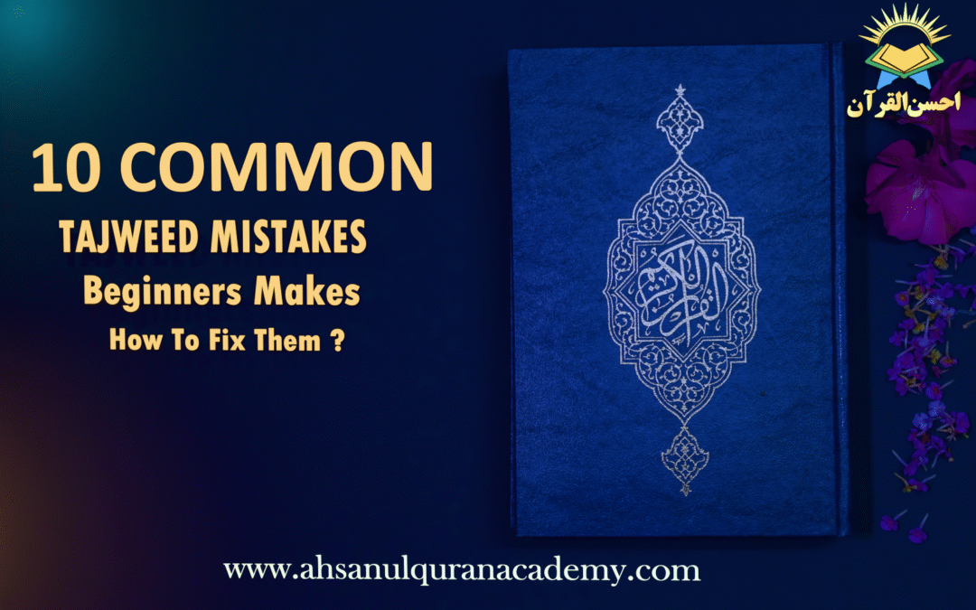 10 Common Tajweed Mistakes Beginners Make and How to Fix Them – Ahsan ul Quran Academy